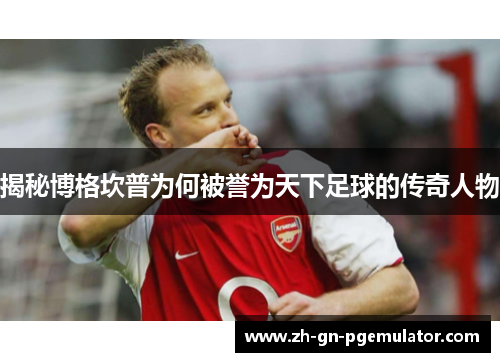 揭秘博格坎普为何被誉为天下足球的传奇人物