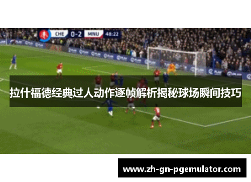 拉什福德经典过人动作逐帧解析揭秘球场瞬间技巧