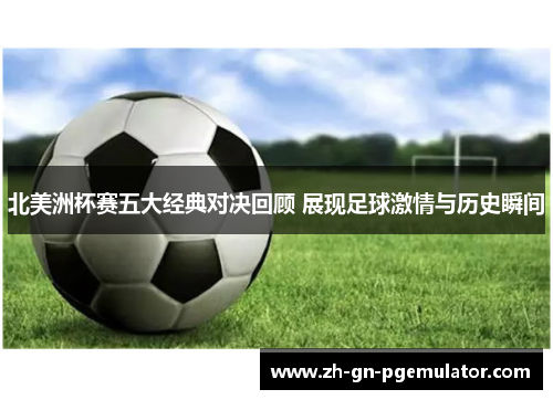 北美洲杯赛五大经典对决回顾 展现足球激情与历史瞬间 北美洲杯赛五大经典对决回顾 展现足球激情与历史瞬间