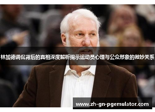 林加德调侃背后的真相深度解析揭示运动员心理与公众形象的微妙关系