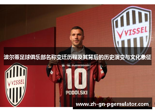 波尔蒂足球俱乐部名称变迁历程及其背后的历史演变与文化象征