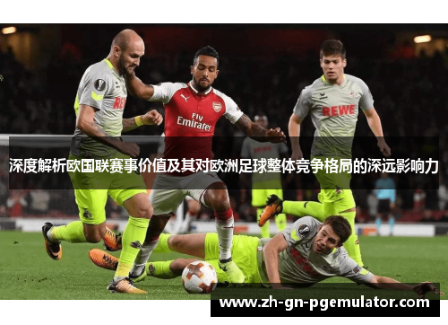 深度解析欧国联赛事价值及其对欧洲足球整体竞争格局的深远影响力