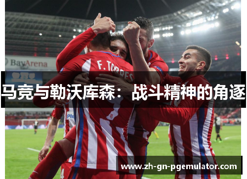 马竞与勒沃库森：战斗精神的角逐