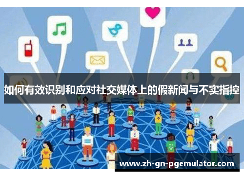 如何有效识别和应对社交媒体上的假新闻与不实指控