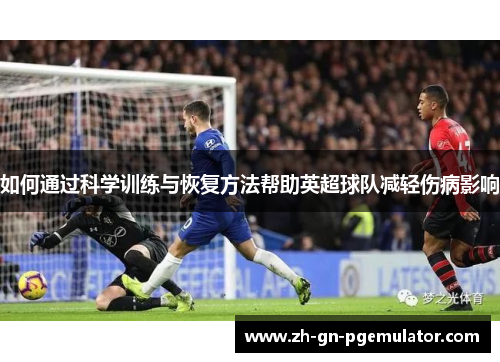 如何通过科学训练与恢复方法帮助英超球队减轻伤病影响