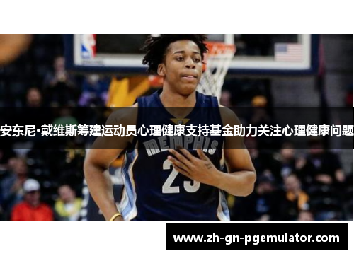 安东尼·戴维斯筹建运动员心理健康支持基金助力关注心理健康问题