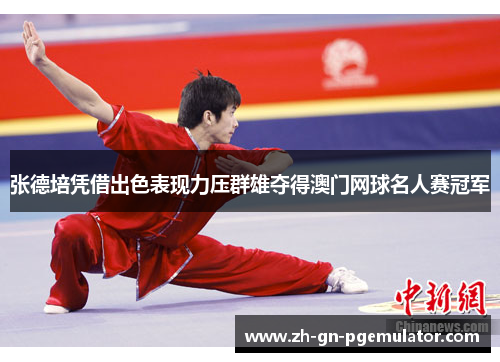 张德培凭借出色表现力压群雄夺得澳门网球名人赛冠军 张德培凭借出色表现力压群雄夺得澳门网球名人赛冠军