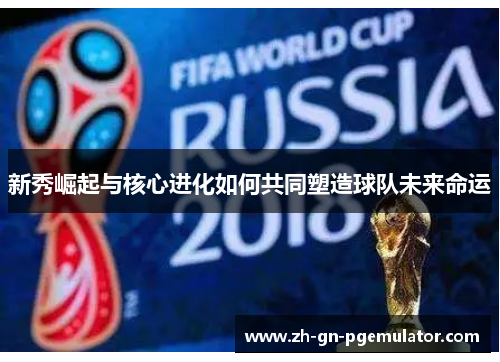 新秀崛起与核心进化如何共同塑造球队未来命运