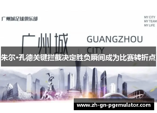 朱尔·孔德关键拦截决定胜负瞬间成为比赛转折点