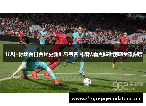 FIFA国际比赛日赛程更新汇总与各国球队看点解析前瞻全景深度