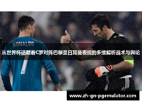 从世界杯话题看C罗对阵巴黎圣日耳曼表现的多维解析战术与舆论