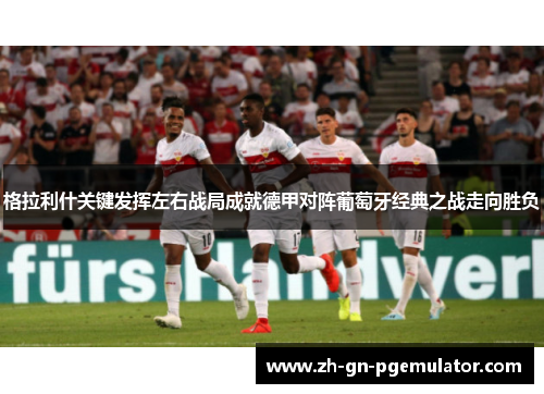 格拉利什关键发挥左右战局成就德甲对阵葡萄牙经典之战走向胜负