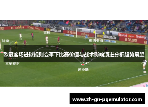 欧冠客场进球规则变革下比赛价值与战术影响演进分析趋势展望