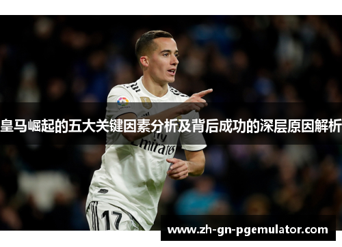 皇马崛起的五大关键因素分析及背后成功的深层原因解析 皇马崛起的五大关键因素分析及背后成功的深层原因解析