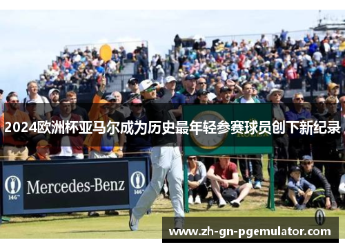 2024欧洲杯亚马尔成为历史最年轻参赛球员创下新纪录