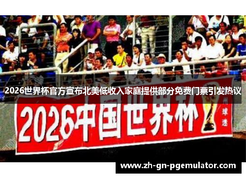 2026世界杯官方宣布北美低收入家庭提供部分免费门票引发热议