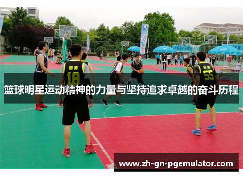 篮球明星运动精神的力量与坚持追求卓越的奋斗历程