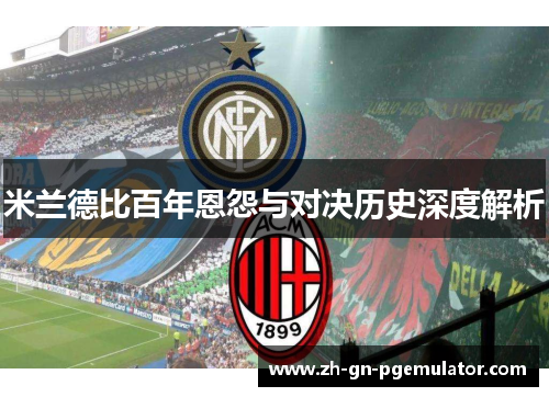 米兰德比百年恩怨与对决历史深度解析