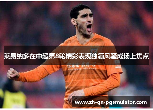 莱昂纳多在中超第8轮精彩表现独领风骚成场上焦点