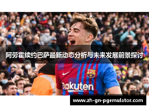 阿劳霍续约巴萨最新动态分析与未来发展前景探讨