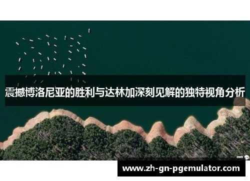 震撼博洛尼亚的胜利与达林加深刻见解的独特视角分析