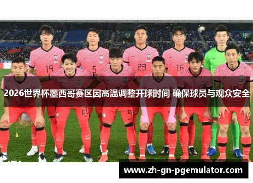 2026世界杯墨西哥赛区因高温调整开球时间 确保球员与观众安全