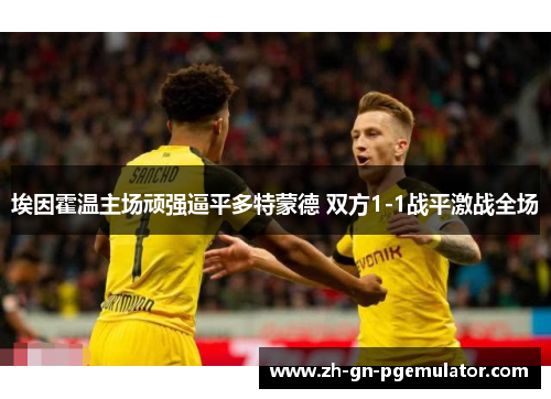 埃因霍温主场顽强逼平多特蒙德 双方1-1战平激战全场