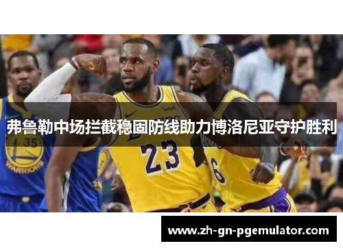 弗鲁勒中场拦截稳固防线助力博洛尼亚守护胜利