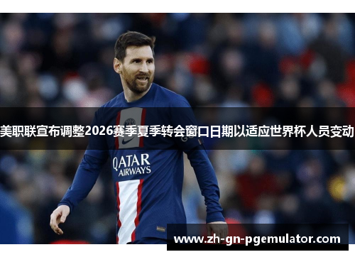 美职联宣布调整2026赛季夏季转会窗口日期以适应世界杯人员变动 美职联宣布调整2026赛季夏季转会窗口日期以适应世界杯人员变动