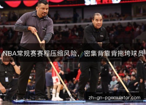 NBA常规赛赛程压缩风险，密集背靠背拖垮球员