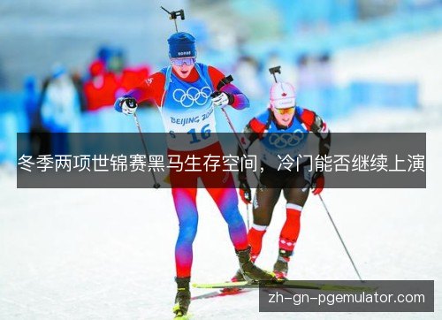 冬季两项世锦赛黑马生存空间，冷门能否继续上演