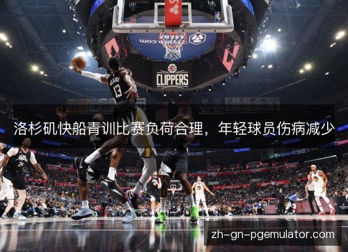 洛杉矶快船青训比赛负荷合理，年轻球员伤病减少