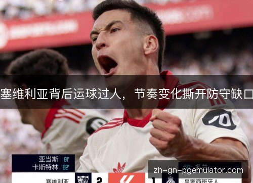 塞维利亚背后运球过人,节奏变化撕开防守缺口 塞维利亚背后运球过人,节奏变化撕开防守缺口
