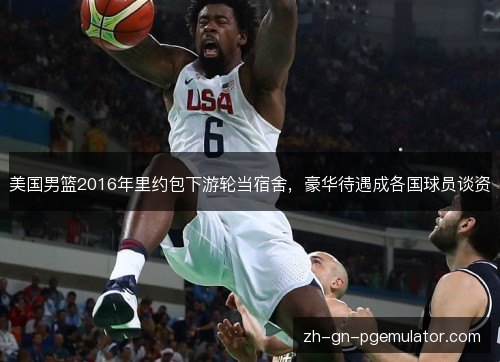 美国男篮2016年里约包下游轮当宿舍，豪华待遇成各国球员谈资