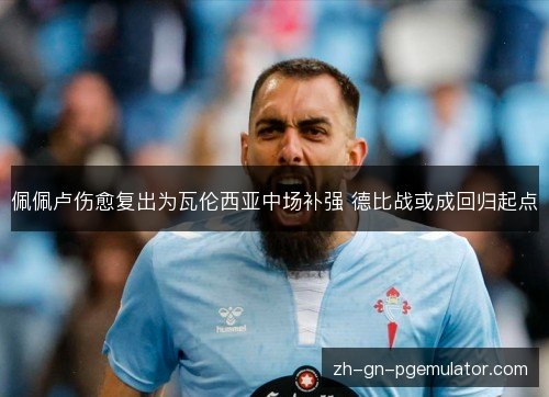 佩佩卢伤愈复出为瓦伦西亚中场补强 德比战或成回归起点